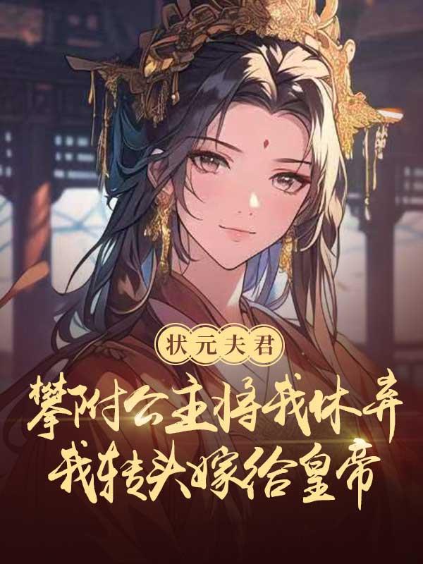 状元夫君攀附公主将我休弃，我转头嫁给皇帝