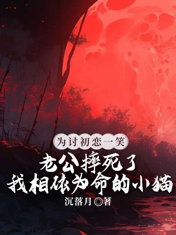 为讨初恋一笑，老公摔死了我相依为命的小猫