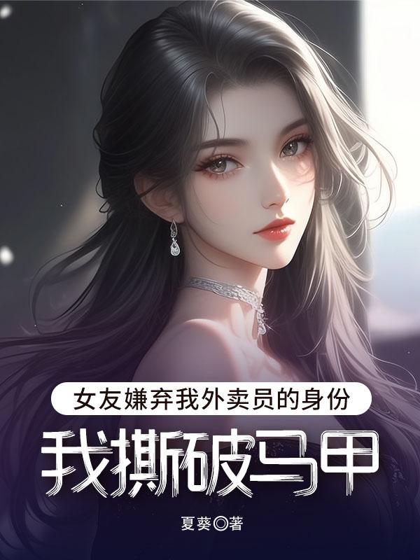 女友嫌弃我外卖员的身份，我撕破马甲